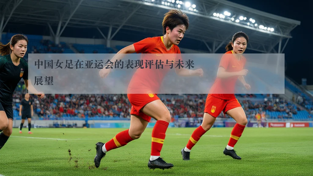 中国女足在亚运会的表现评估与未来展望